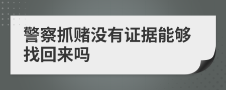 警察抓赌没有证据能够找回来吗