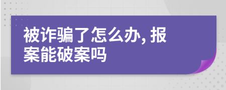 被诈骗了怎么办, 报案能破案吗