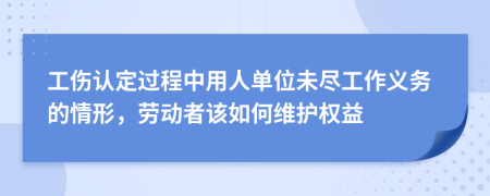 工伤认定过程中用人单位未尽工作义务的情形，劳动者该如何维护权益