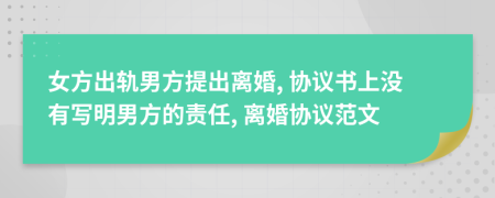 女方出轨男方提出离婚, 协议书上没有写明男方的责任, 离婚协议范文