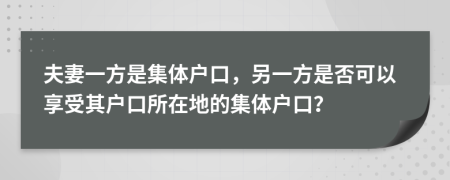 夫妻一方是集体户口，另一方是否可以享受其户口所在地的集体户口？