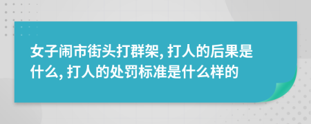 女子闹市街头打群架, 打人的后果是什么, 打人的处罚标准是什么样的