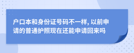 户口本和身份证号码不一样, 以前申请的普通护照现在还能申请回来吗