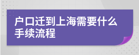 户口迁到上海需要什么手续流程