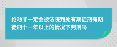 抢劫罪一定会被法院判处有期徒刑有期徒刑十一年以上的情况下判刑吗