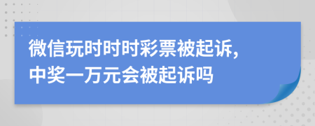 微信玩时时时彩票被起诉, 中奖一万元会被起诉吗