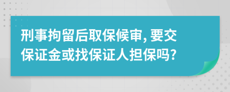 刑事拘留后取保候审, 要交保证金或找保证人担保吗?