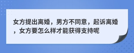 女方提出离婚，男方不同意，起诉离婚，女方要怎么样才能获得支持呢