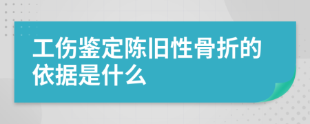 工伤鉴定陈旧性骨折的依据是什么