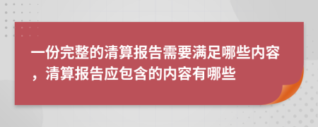 一份完整的清算报告需要满足哪些内容，清算报告应包含的内容有哪些