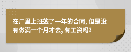 在厂里上班签了一年的合同, 但是没有做满一个月才去, 有工资吗?