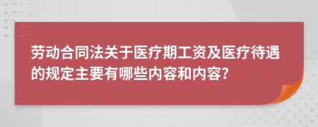 劳动合同法关于医疗期工资及医疗待遇的规定主要有哪些内容和内容？