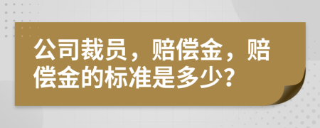 公司裁员，赔偿金，赔偿金的标准是多少？