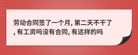 劳动合同签了一个月, 第二天不干了, 有工资吗没有合同, 有这样的吗