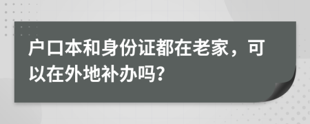 户口本和身份证都在老家，可以在外地补办吗？