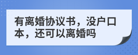 有离婚协议书，没户口本，还可以离婚吗