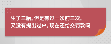 生了三胎, 但是有过一次前三次, 又没有提出过户, 现在还给交罚款吗