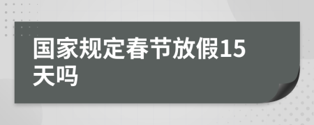 国家规定春节放假15天吗