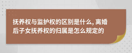 抚养权与监护权的区别是什么, 离婚后子女抚养权的归属是怎么规定的