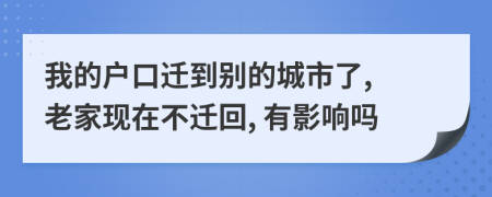 我的户口迁到别的城市了, 老家现在不迁回, 有影响吗