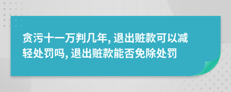 贪污十一万判几年, 退出赃款可以减轻处罚吗, 退出赃款能否免除处罚