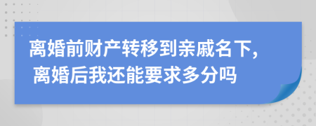离婚前财产转移到亲戚名下, 离婚后我还能要求多分吗