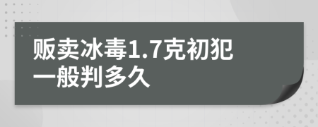 贩卖冰毒1.7克初犯一般判多久