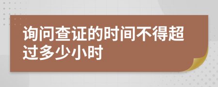 询问查证的时间不得超过多少小时