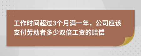 工作时间超过3个月满一年，公司应该支付劳动者多少双倍工资的赔偿