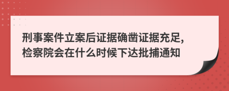 刑事案件立案后证据确凿证据充足, 检察院会在什么时候下达批捕通知