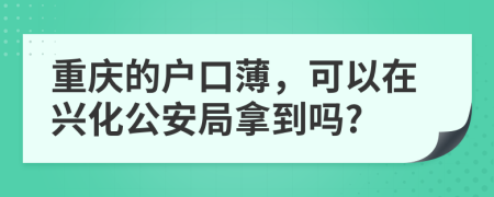 重庆的户口薄，可以在兴化公安局拿到吗?