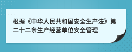根据《中华人民共和国安全生产法》第二十二条生产经营单位安全管理