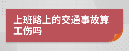 上班路上的交通事故算工伤吗