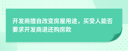 开发商擅自改变房屋用途，买受人能否要求开发商退还购房款