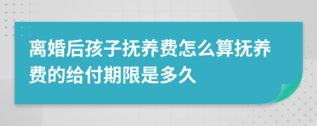 离婚后孩子抚养费怎么算抚养费的给付期限是多久