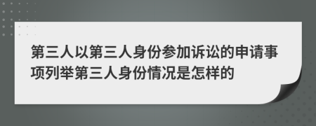 第三人以第三人身份参加诉讼的申请事项列举第三人身份情况是怎样的