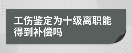 工伤鉴定为十级离职能得到补偿吗