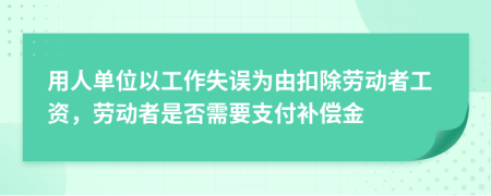 用人单位以工作失误为由扣除劳动者工资，劳动者是否需要支付补偿金