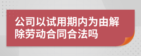 公司以试用期内为由解除劳动合同合法吗