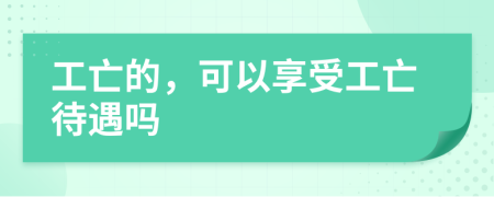 工亡的，可以享受工亡待遇吗