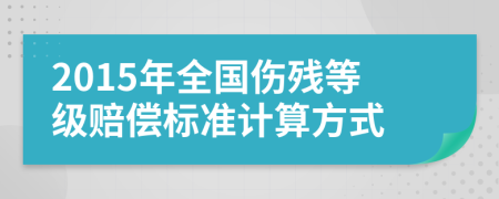 2015年全国伤残等级赔偿标准计算方式