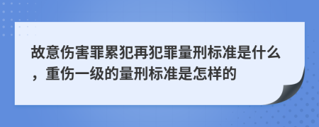 故意伤害罪累犯再犯罪量刑标准是什么，重伤一级的量刑标准是怎样的