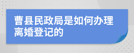 曹县民政局是如何办理离婚登记的