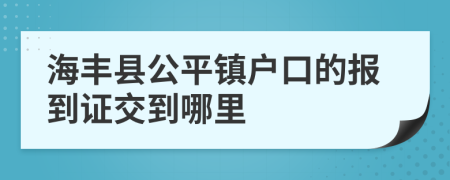 海丰县公平镇户口的报到证交到哪里