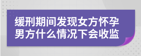 缓刑期间发现女方怀孕男方什么情况下会收监