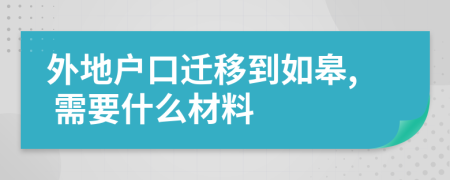 外地户口迁移到如皋, 需要什么材料