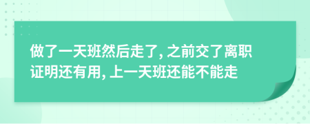 做了一天班然后走了, 之前交了离职证明还有用, 上一天班还能不能走