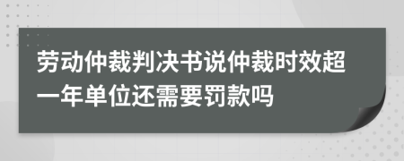 劳动仲裁判决书说仲裁时效超一年单位还需要罚款吗