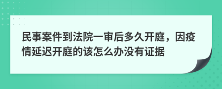 民事案件到法院一审后多久开庭，因疫情延迟开庭的该怎么办没有证据