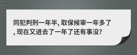 同犯判刑一年半, 取保候审一年多了, 现在又进去了一年了还有事没?